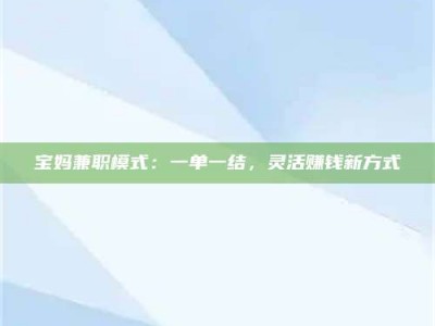 永州宝妈兼职模式：一单一结，灵活赚钱新方式