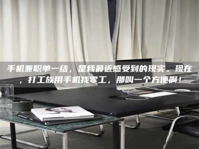 永州手机兼职单一结，是我最近感受到的现实。现在，打工族用手机找零工，那叫一个方便啊！