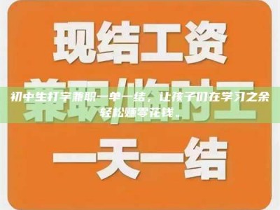 永州初中生打字兼职一单一结，让孩子们在学习之余轻松赚零花钱。