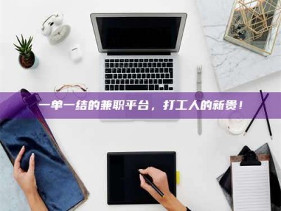 永州一单一结的兼职平台，打工人的新贵！