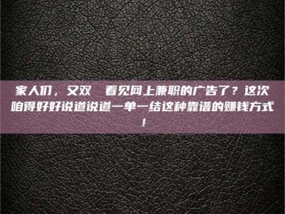 永州家人们，又双叒叕看见网上兼职的广告了？这次咱得好好说道说道一单一结这种靠谱的赚钱方式！