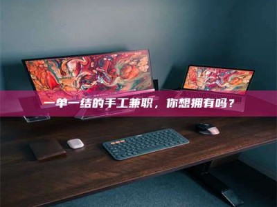 永州一单一结的手工兼职，你想拥有吗？