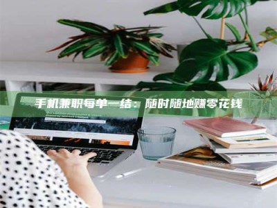 永州手机兼职每单一结：随时随地赚零花钱