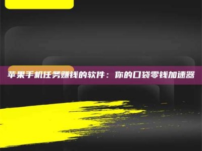 永州苹果手机任务赚钱的软件：你的口袋零钱加速器