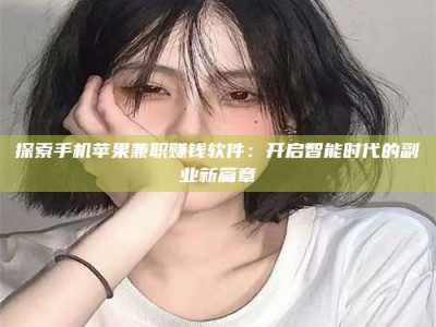 永州探索手机苹果兼职赚钱软件：开启智能时代的副业新篇章