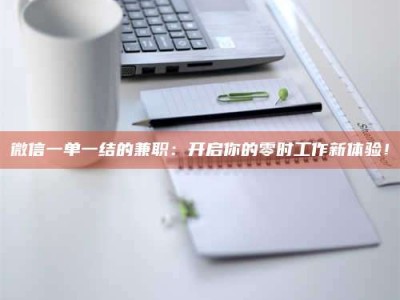 永州微信一单一结的兼职：开启你的零时工作新体验！