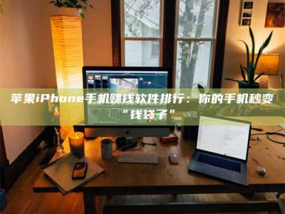 永州苹果iPhone手机赚钱软件排行：你的手机秒变“钱袋子”