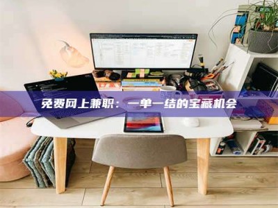 永州免费网上兼职：一单一结的宝藏机会