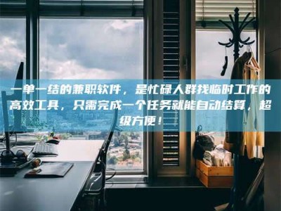 永州一单一结的兼职软件，是忙碌人群找临时工作的高效工具，只需完成一个任务就能自动结算，超级方便！