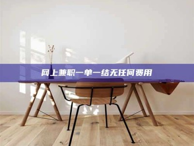 永州网上兼职一单一结无任何费用