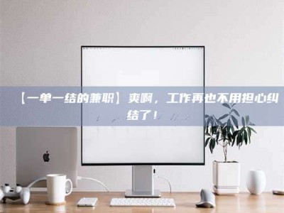 永州【一单一结的兼职】爽啊，工作再也不用担心纠结了！