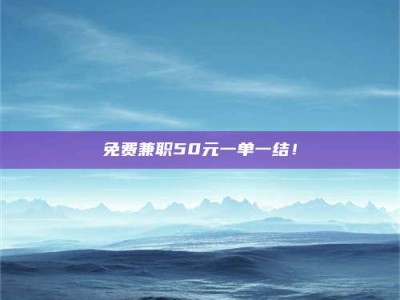 永州免费兼职50元一单一结！