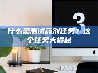 永州什么是测试药剂任务？这个任务大揭秘