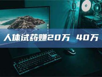 永州人体试药赚20万 40万