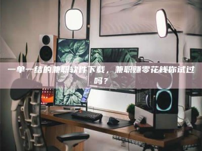 永州一单一结的兼职软件下载，兼职赚零花钱你试过吗？