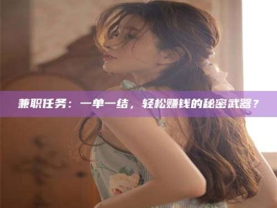 永州兼职任务：一单一结，轻松赚钱的秘密武器？