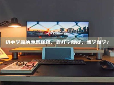 永州初中学霸的兼职秘籍：靠打字赚钱，想学就学！