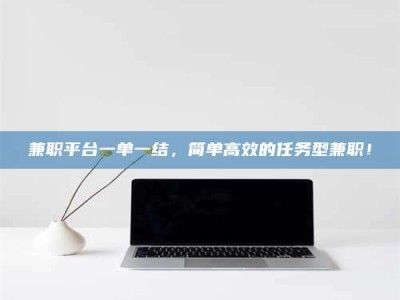 永州兼职平台一单一结，简单高效的任务型兼职！