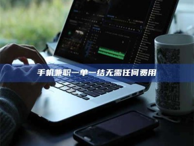 永州手机兼职一单一结无需任何费用