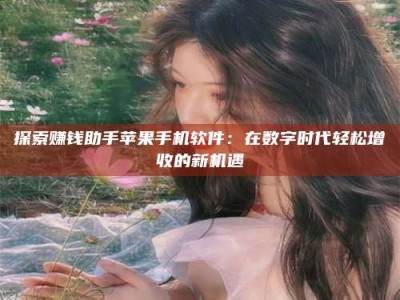 永州探索赚钱助手苹果手机软件：在数字时代轻松增收的新机遇
