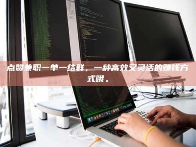 永州点赞兼职一单一结群，一种高效又灵活的赚钱方式哦。