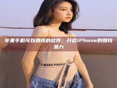 永州苹果手机可以赚钱的软件：开启iPhone的赚钱潜力