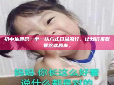 永州初中生兼职一单一结方式日益流行，让我们来看看这些趣事。