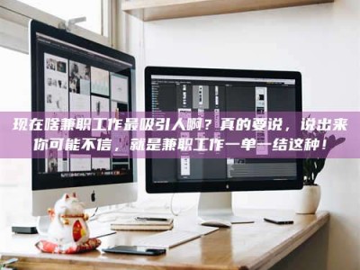 永州现在啥兼职工作最吸引人啊？真的要说，说出来你可能不信，就是兼职工作一单一结这种！