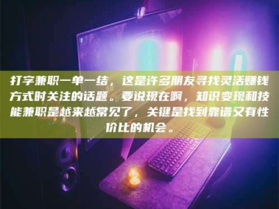 永州打字兼职一单一结，这是许多朋友寻找灵活赚钱方式时关注的话题。要说现在啊，知识变现和技能兼职是越来越常见了，关键是找到靠谱又有性价比的机会。