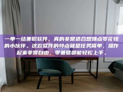 永州一单一结兼职软件，真的非常适合想赚点零花钱的小伙伴。这款软件的特点就是任务简单，操作起来非常自由，零基础都能轻松上手。