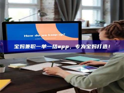 永州宝妈兼职一单一结app，专为宝妈打造！