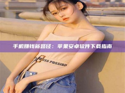 永州手机赚钱新路径：苹果安卓软件下载指南