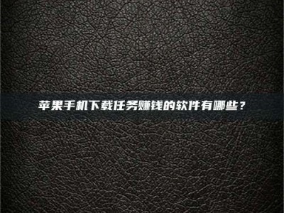 永州苹果手机下载任务赚钱的软件有哪些？