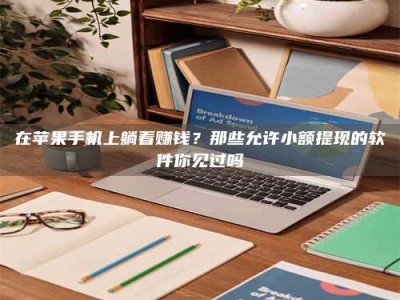 永州在苹果手机上躺着赚钱？那些允许小额提现的软件你见过吗