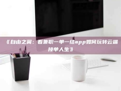 永州《自由之翼：看兼职一单一结app如何玩转云端接单人生》