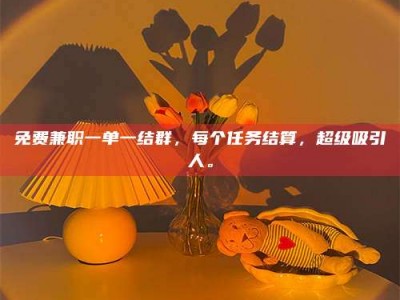 永州免费兼职一单一结群，每个任务结算，超级吸引人。