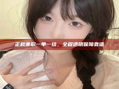 永州正规兼职一单一结，全程透明保障靠谱