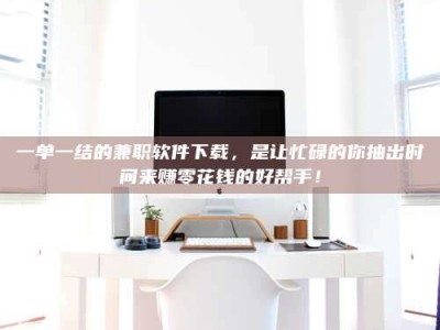 永州一单一结的兼职软件下载，是让忙碌的你抽出时间来赚零花钱的好帮手！