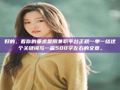 永州好的，看你的要求是用兼职平台正规一单一结这个关键词写一篇500字左右的文章。