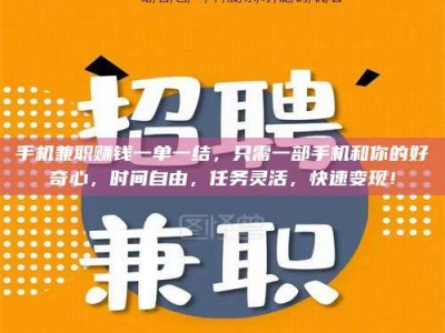 永州手机兼职赚钱一单一结，只需一部手机和你的好奇心，时间自由，任务灵活，快速变现！