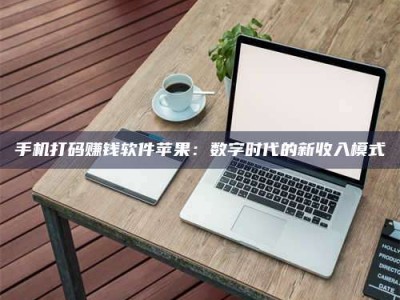 永州手机打码赚钱软件苹果：数字时代的新收入模式