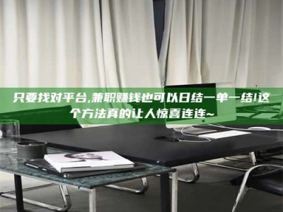 永州只要找对平台,兼职赚钱也可以日结一单一结!这个方法真的让人惊喜连连~