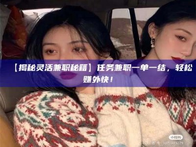 永州【揭秘灵活兼职秘籍】任务兼职一单一结，轻松赚外快！
