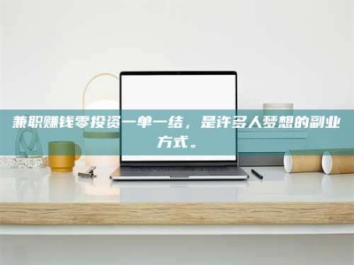 永州兼职赚钱零投资一单一结，是许多人梦想的副业方式。