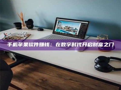 永州手机苹果软件赚钱：在数字时代开启财富之门