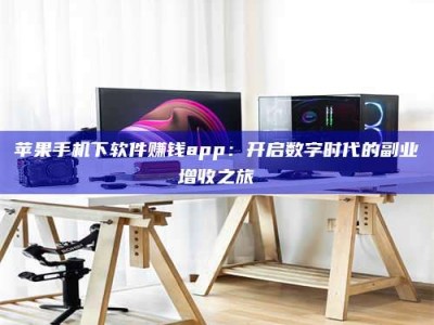 永州苹果手机下软件赚钱app：开启数字时代的副业增收之旅