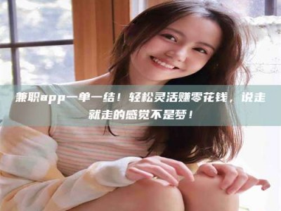 永州兼职app一单一结！轻松灵活赚零花钱，说走就走的感觉不是梦！