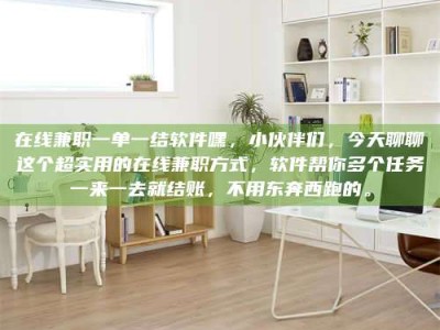 永州在线兼职一单一结软件嘿，小伙伴们，今天聊聊这个超实用的在线兼职方式，软件帮你多个任务一来一去就结账，不用东奔西跑的。