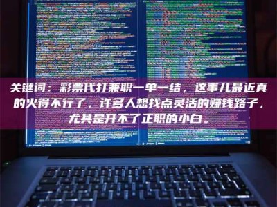 永州关键词：***代打兼职一单一结，这事儿最近真的火得不行了，许多人想找点灵活的赚钱路子，尤其是开不了正职的小白。