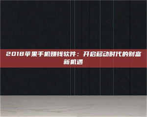 永州2018苹果手机赚钱软件：开启移动时代的财富新机遇 第1张